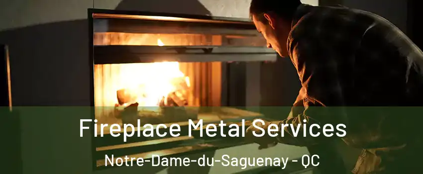Fireplace Metal Services Notre-Dame-du-Saguenay - QC