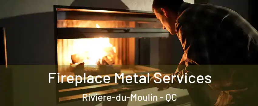 Fireplace Metal Services Riviere-du-Moulin - QC