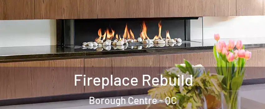  Fireplace Rebuild Borough Centre - QC
