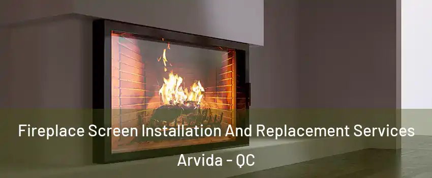 Fireplace Screen Installation And Replacement Services Arvida - QC
