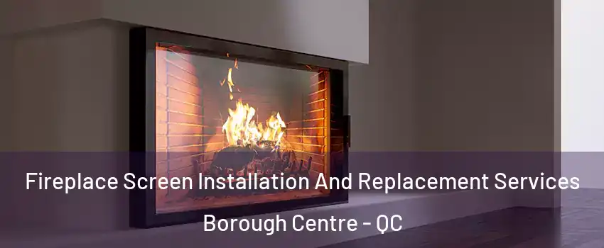 Fireplace Screen Installation And Replacement Services Borough Centre - QC