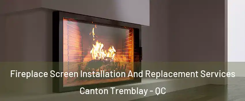 Fireplace Screen Installation And Replacement Services Canton Tremblay - QC
