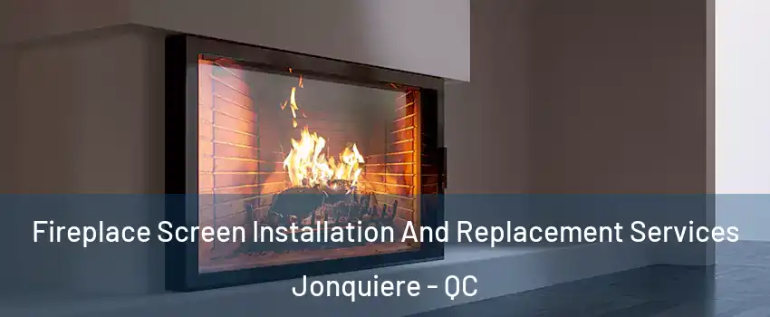 Fireplace Screen Installation And Replacement Services Jonquiere - QC