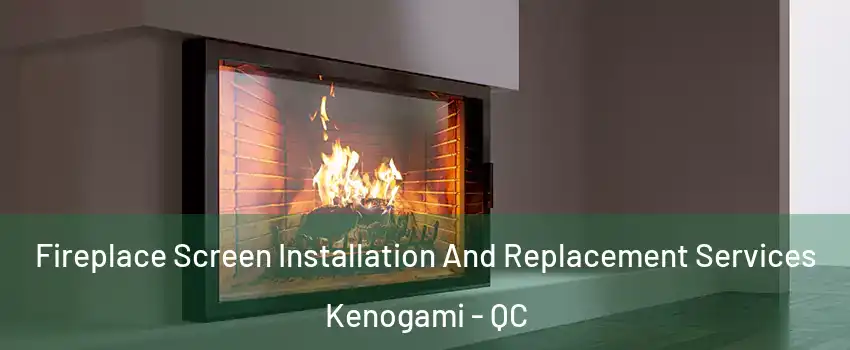Fireplace Screen Installation And Replacement Services Kenogami - QC