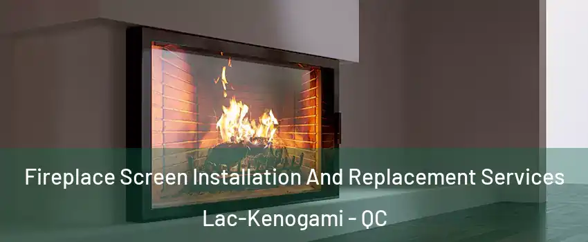 Fireplace Screen Installation And Replacement Services Lac-Kenogami - QC