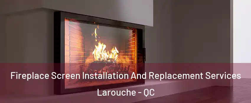 Fireplace Screen Installation And Replacement Services Larouche - QC