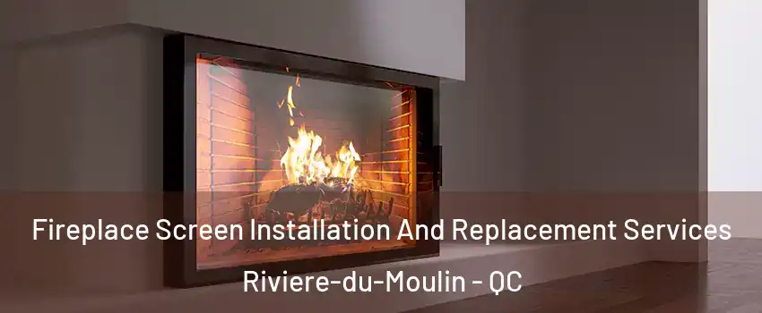 Fireplace Screen Installation And Replacement Services Riviere-du-Moulin - QC