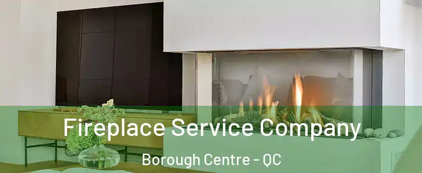 Fireplace Service Company Borough Centre - QC
