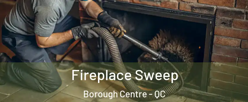  Fireplace Sweep Borough Centre - QC