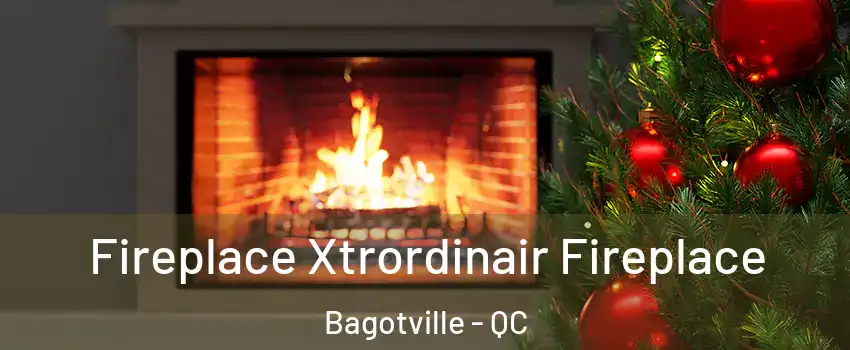 Fireplace Xtrordinair Fireplace Bagotville - QC