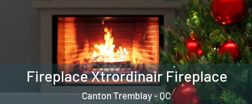 Fireplace Xtrordinair Fireplace Canton Tremblay - QC