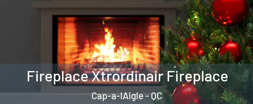 Fireplace Xtrordinair Fireplace Cap-a-lAigle - QC