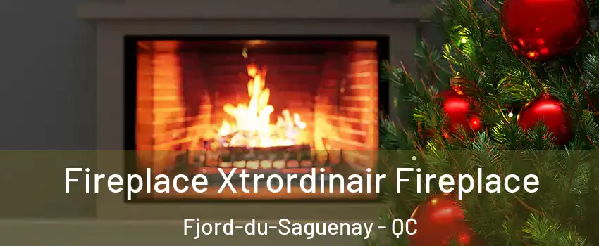 Fireplace Xtrordinair Fireplace Fjord-du-Saguenay - QC