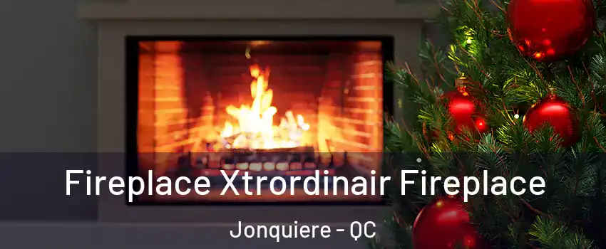 Fireplace Xtrordinair Fireplace Jonquiere - QC