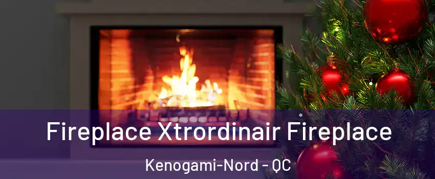 Fireplace Xtrordinair Fireplace Kenogami-Nord - QC