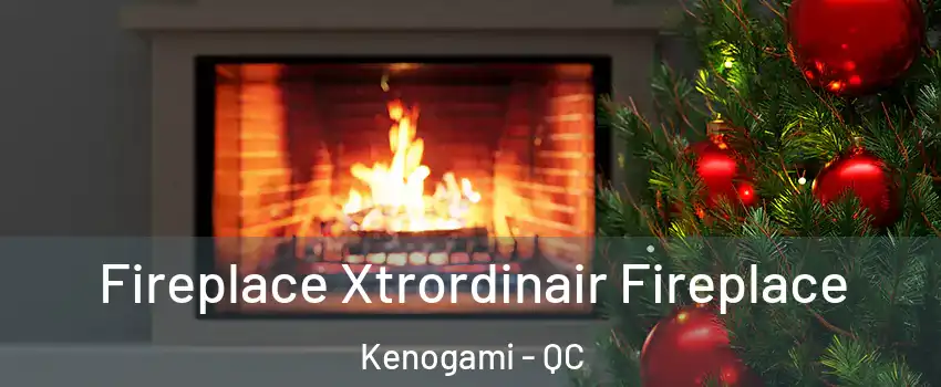 Fireplace Xtrordinair Fireplace Kenogami - QC