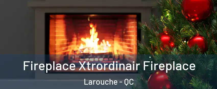 Fireplace Xtrordinair Fireplace Larouche - QC