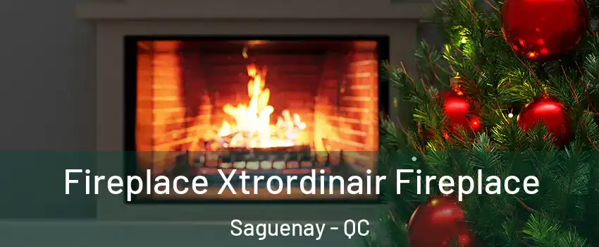 Fireplace Xtrordinair Fireplace Saguenay - QC