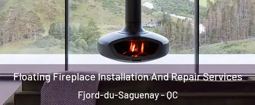  Floating Fireplace Installation And Repair Services Fjord-du-Saguenay - QC