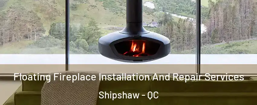  Floating Fireplace Installation And Repair Services Shipshaw - QC