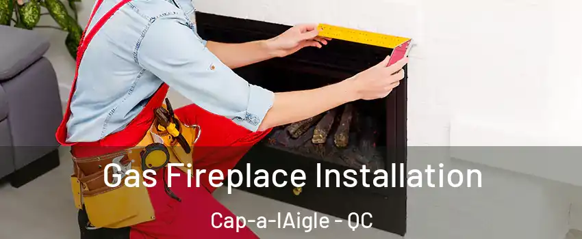  Gas Fireplace Installation Cap-a-lAigle - QC