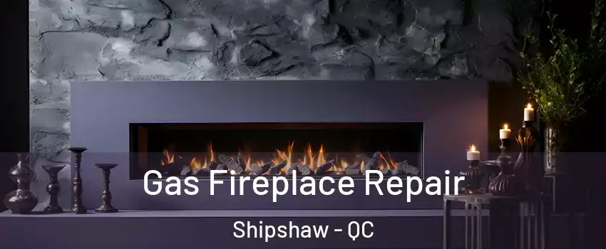  Gas Fireplace Repair Shipshaw - QC