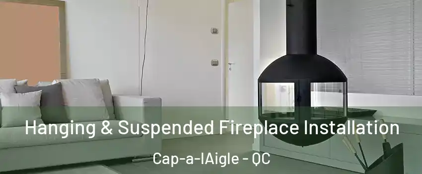 Hanging & Suspended Fireplace Installation Cap-a-lAigle - QC