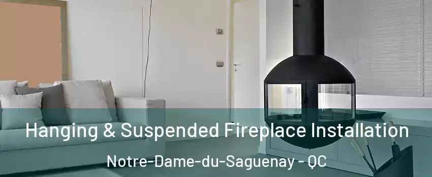 Hanging & Suspended Fireplace Installation Notre-Dame-du-Saguenay - QC