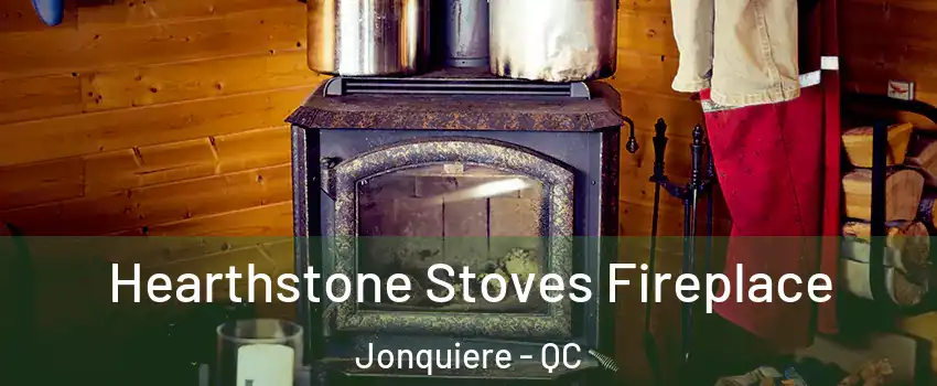 Hearthstone Stoves Fireplace Jonquiere - QC