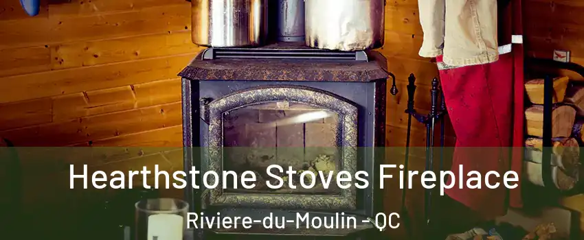 Hearthstone Stoves Fireplace Riviere-du-Moulin - QC