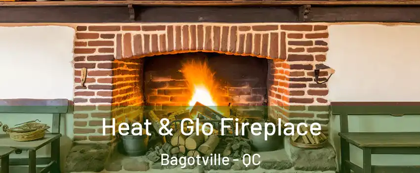  Heat & Glo Fireplace Bagotville - QC