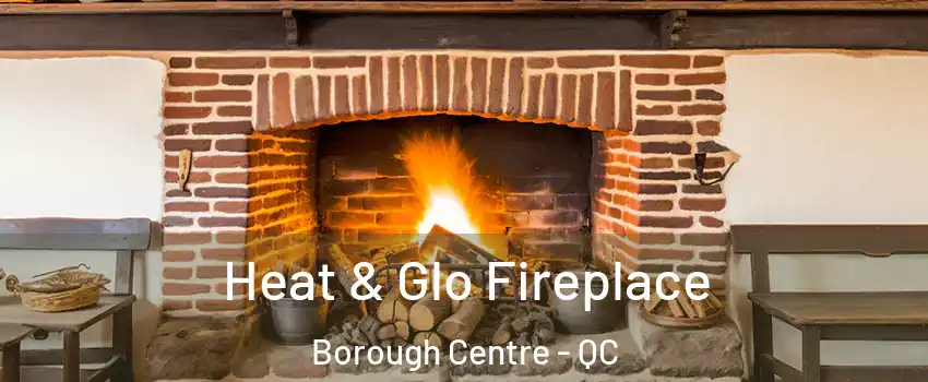  Heat & Glo Fireplace Borough Centre - QC
