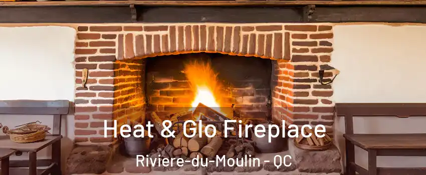  Heat & Glo Fireplace Riviere-du-Moulin - QC