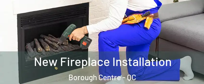 New Fireplace Installation Borough Centre - QC