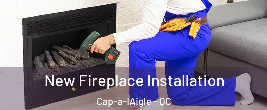 New Fireplace Installation Cap-a-lAigle - QC