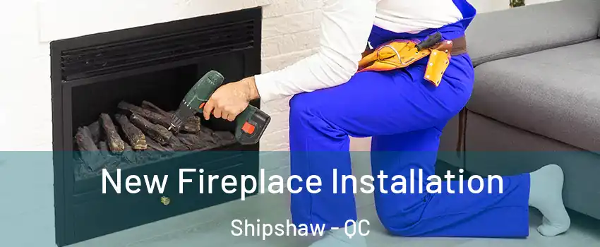 New Fireplace Installation Shipshaw - QC