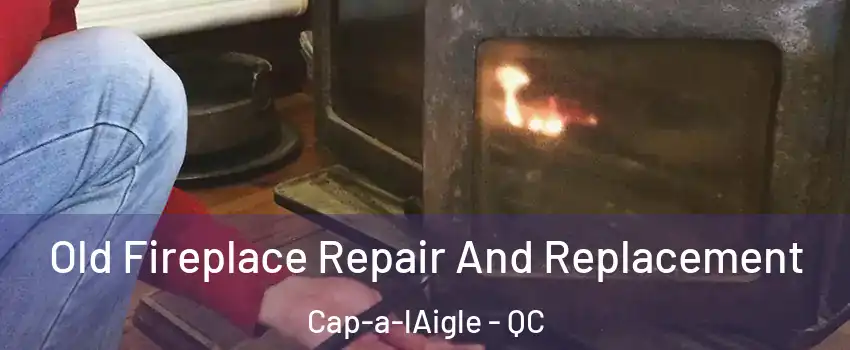  Old Fireplace Repair And Replacement Cap-a-lAigle - QC