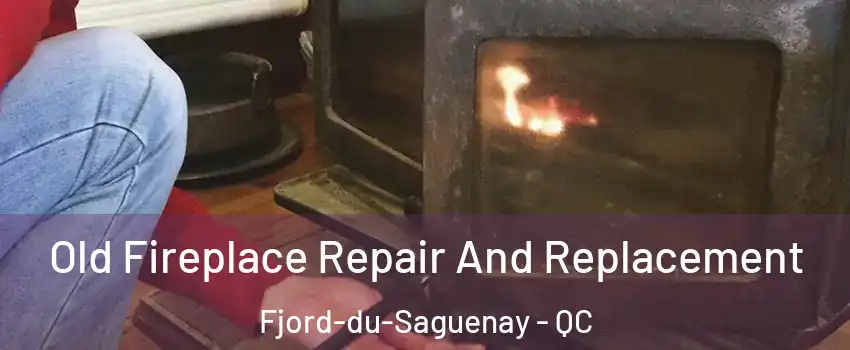  Old Fireplace Repair And Replacement Fjord-du-Saguenay - QC