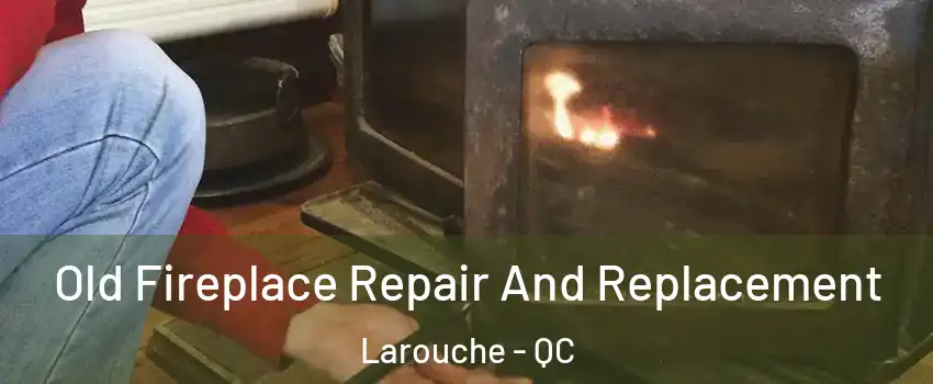  Old Fireplace Repair And Replacement Larouche - QC