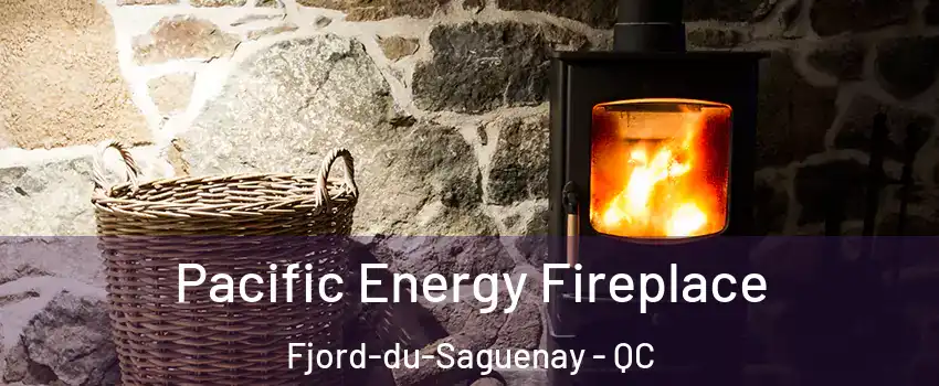  Pacific Energy Fireplace Fjord-du-Saguenay - QC