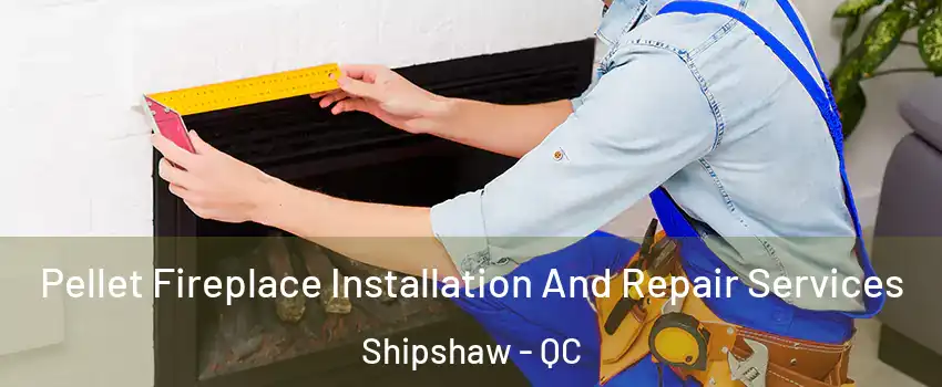  Pellet Fireplace Installation And Repair Services Shipshaw - QC