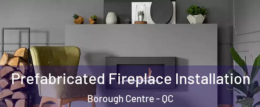  Prefabricated Fireplace Installation Borough Centre - QC