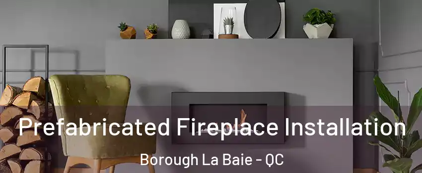  Prefabricated Fireplace Installation Borough La Baie - QC