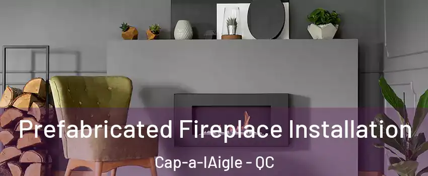  Prefabricated Fireplace Installation Cap-a-lAigle - QC