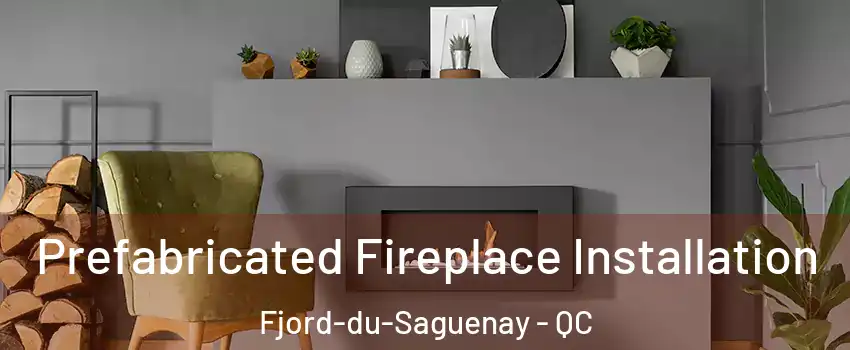 Prefabricated Fireplace Installation Fjord-du-Saguenay - QC