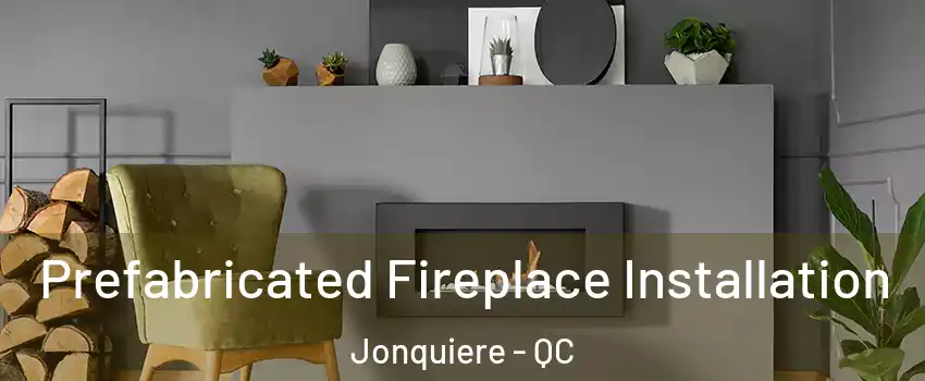  Prefabricated Fireplace Installation Jonquiere - QC