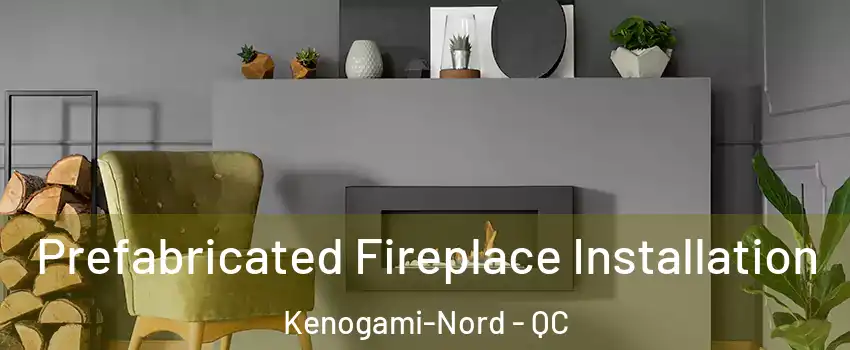  Prefabricated Fireplace Installation Kenogami-Nord - QC
