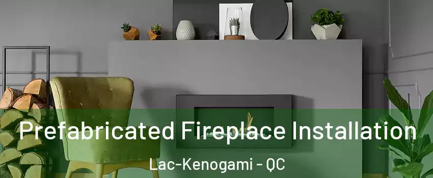  Prefabricated Fireplace Installation Lac-Kenogami - QC