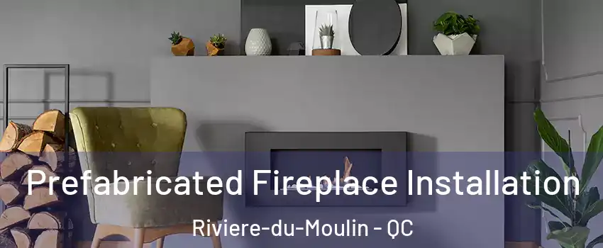  Prefabricated Fireplace Installation Riviere-du-Moulin - QC