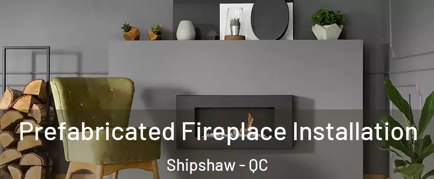  Prefabricated Fireplace Installation Shipshaw - QC